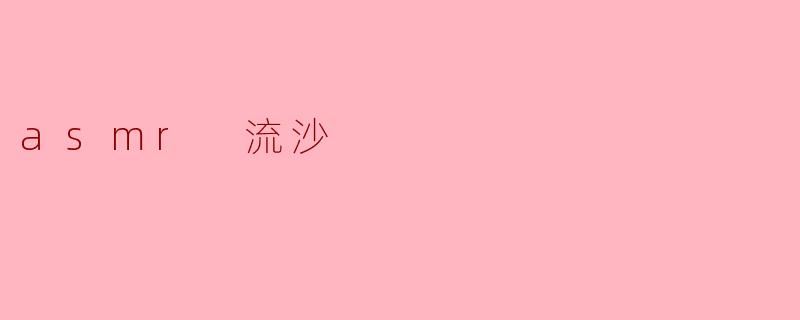 ### ASMR流沙:声音与触感的奇妙交汇